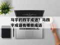 马字的四字成语？马四字成语有哪些成语
