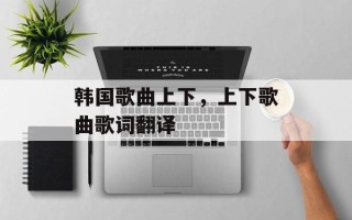 韩国歌曲上下，上下歌曲歌词翻译