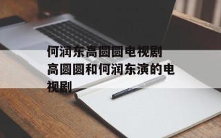 何润东高圆圆电视剧 高圆圆和何润东演的电视剧