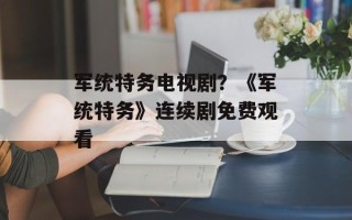 军统特务电视剧？《军统特务》连续剧免费观看