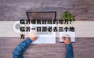 临沂哪有好玩的地方？临沂一日游必去三个地方