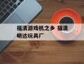 福清游戏机之乡 福清明达玩具厂