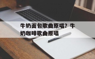 牛奶面包歌曲原唱？牛奶咖啡歌曲原唱