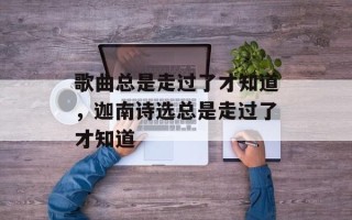 歌曲总是走过了才知道，迦南诗选总是走过了才知道