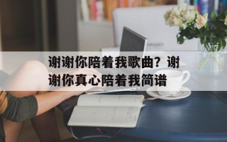 谢谢你陪着我歌曲？谢谢你真心陪着我简谱