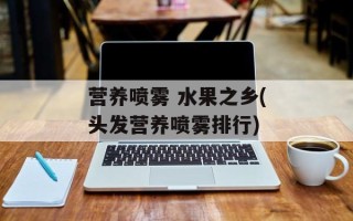 营养喷雾 水果之乡(头发营养喷雾排行)
