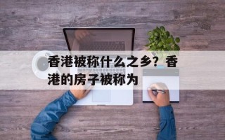 香港被称什么之乡？香港的房子被称为