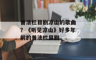 普法栏目剧凉山的歌曲？《听见凉山》好多年前的普法栏目剧