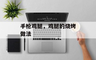 手枪鸡腿，鸡腿的烧烤做法