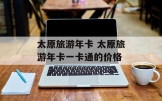 太原旅游年卡 太原旅游年卡一卡通的价格