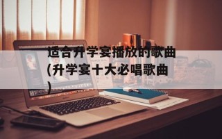 适合升学宴播放的歌曲(升学宴十大必唱歌曲)