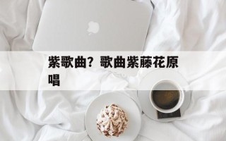 紫歌曲？歌曲紫藤花原唱