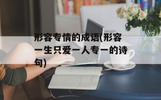 形容专情的成语(形容一生只爱一人专一的诗句)