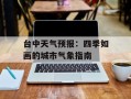台中天气预报：四季如画的城市气象指南