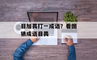 目加畏打一成语？看图猜成语目畏