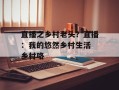 直播之乡村老头？直播：我的悠然乡村生活 乡村咯