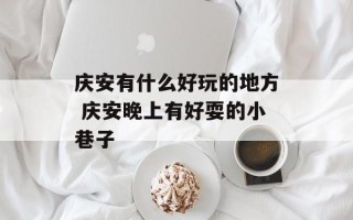 庆安有什么好玩的地方 庆安晚上有好耍的小巷子