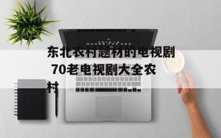 东北农村题材的电视剧 70老电视剧大全农村