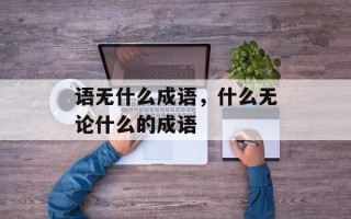 语无什么成语，什么无论什么的成语