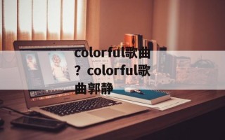 colorful歌曲？colorful歌曲郭静