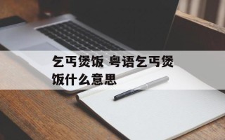乞丐煲饭 粤语乞丐煲饭什么意思