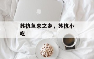 苏杭鱼来之乡，苏杭小吃
