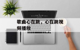 歌曲心在跳，心在跳视频播放