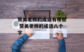赞美老师的成语有哪些 赞美老师的成语八个字