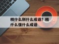 精什么别什么成语？精什么强什么成语