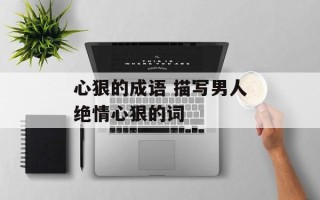 心狠的成语 描写男人绝情心狠的词