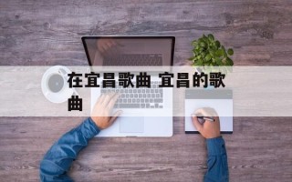 在宜昌歌曲 宜昌的歌曲