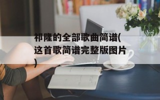 祁隆的全部歌曲简谱(这首歌简谱完整版图片)
