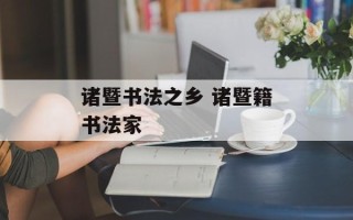 诸暨书法之乡 诸暨籍书法家