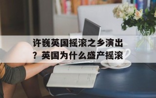 许巍英国摇滚之乡演出？英国为什么盛产摇滚