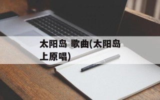 太阳岛 歌曲(太阳岛上原唱)