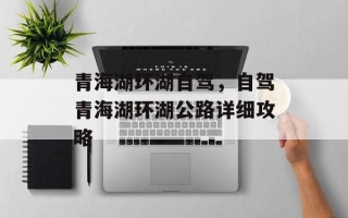 青海湖环湖自驾，自驾青海湖环湖公路详细攻略
