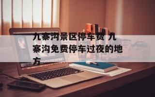 九寨沟景区停车费 九寨沟免费停车过夜的地方