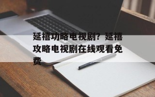 延禧功略电视剧？延禧攻略电视剧在线观看免费