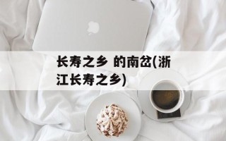 长寿之乡 的南岔(浙江长寿之乡)