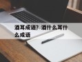 酒耳成语？酒什么耳什么成语