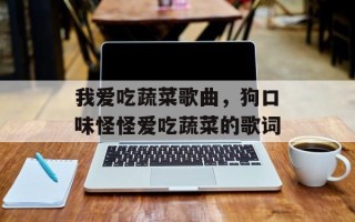 我爱吃蔬菜歌曲，狗口味怪怪爱吃蔬菜的歌词