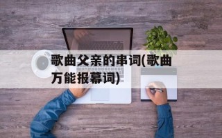 歌曲父亲的串词(歌曲万能报幕词)