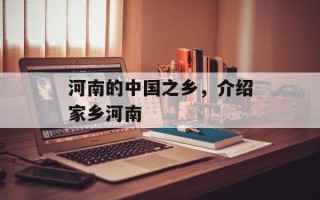 河南的中国之乡，介绍家乡河南