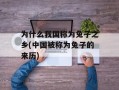 为什么我国称为兔子之乡(中国被称为兔子的来历)