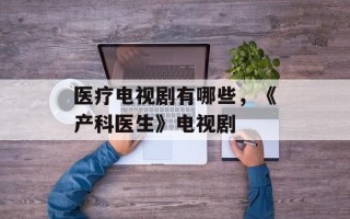 医疗电视剧有哪些，《产科医生》电视剧