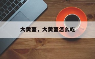 大黄茎，大黄茎怎么吃