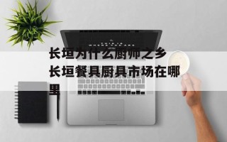 长垣为什么厨师之乡 长垣餐具厨具市场在哪里