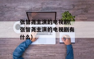 张智尧主演的电视剧(张智尧主演的电视剧有什么)