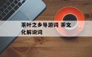 茶叶之乡导游词 茶文化解说词