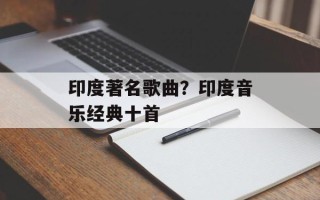 印度著名歌曲？印度音乐经典十首